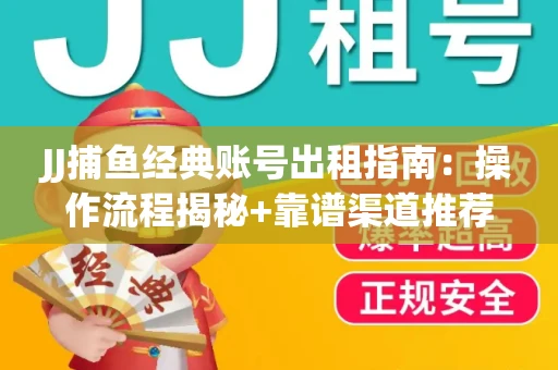 JJ捕鱼经典账号出租指南：操作流程揭秘+靠谱渠道推荐！