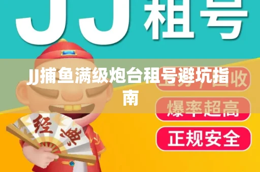 JJ捕鱼满级炮台租号避坑指南