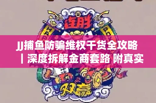 JJ捕鱼防骗维权干货全攻略｜深度拆解金商套路 附真实操作案例