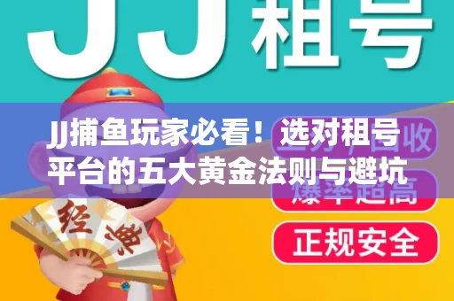 JJ捕鱼玩家必看！选对租号平台的五大黄金法则与避坑指南