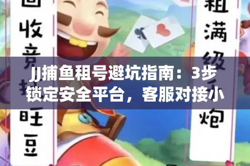 JJ捕鱼租号避坑指南：3步锁定安全平台，客服对接小技巧全公开